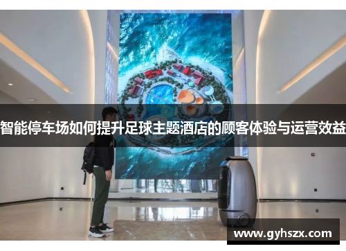 智能停车场如何提升足球主题酒店的顾客体验与运营效益