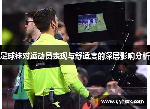 足球袜对运动员表现与舒适度的深层影响分析